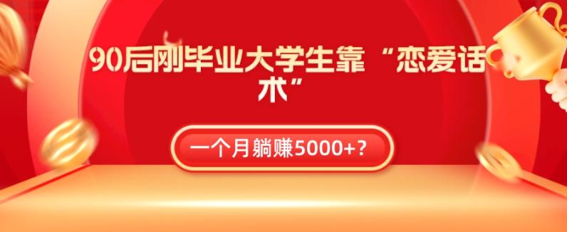 90后刚毕业大学生靠“恋爱话术”,一个月躺赚5000+?