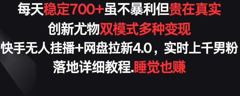 每天稳定700+，收益不高但贵在真实，创新尤物双模式多渠种变现，快手无人挂播+网盘拉新4.0【揭秘】-兵兵资源