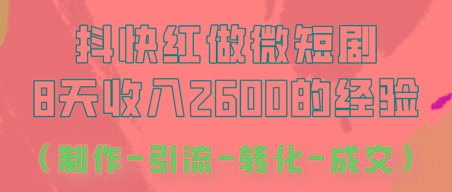 抖快做微短剧，8天收入2600+的实操经验，从前端设置到后期转化手把手教！-兵兵资源
