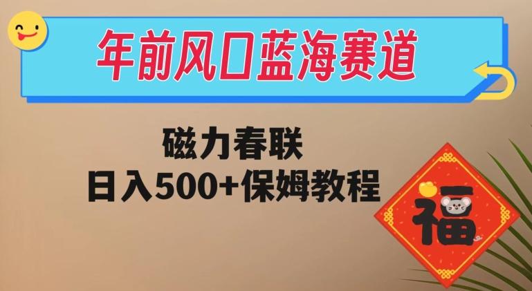 年前风口蓝海赛道，磁力春联，日入500+保姆教程-兵兵资源