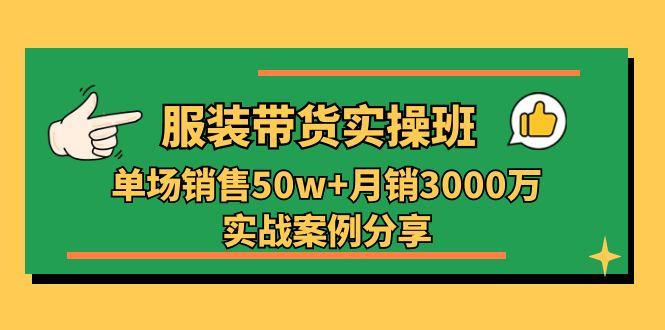 服装带货实操培训班：单场销售50w+月销3000万实战案例分享(27节-兵兵资源