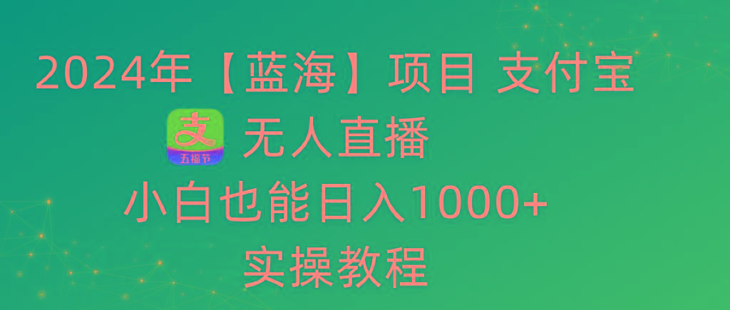 2024年【蓝海】项目 支付宝无人直播 小白也能日入1000+  实操教程-兵兵资源