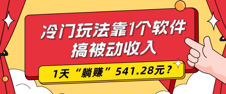 0基础可上手，冷门玩法靠1个软件搞被动收入，1天“躺赚”541.28元？-兵兵资源