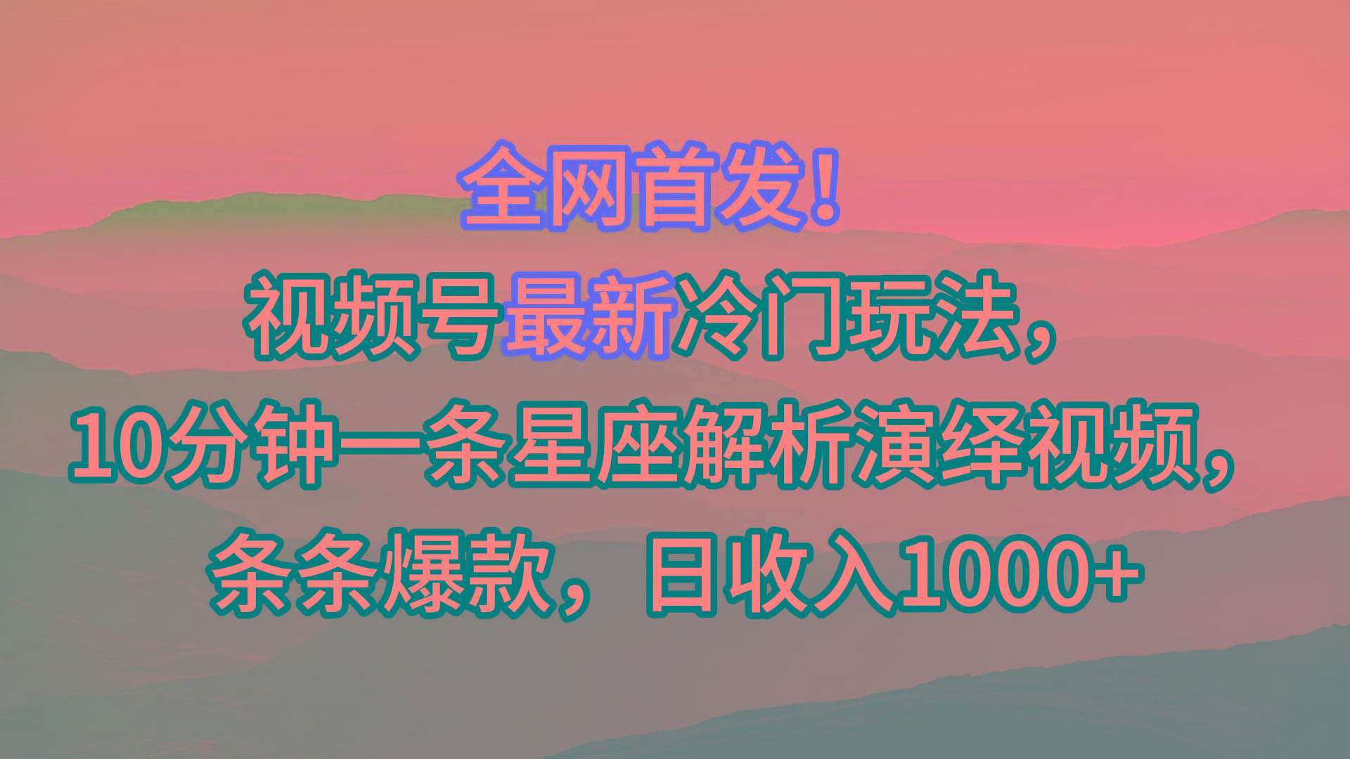视频号最新冷门玩法，10分钟一条星座解析演绎视频，条条爆款，日收入1000+-兵兵资源