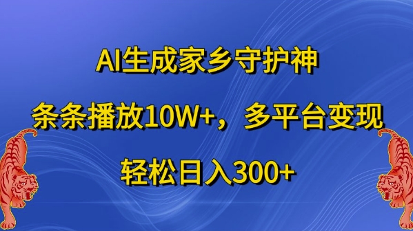 AI生成家乡守护神，条条播放10W+，多平台变现，轻松日入300+【揭秘】-兵兵资源