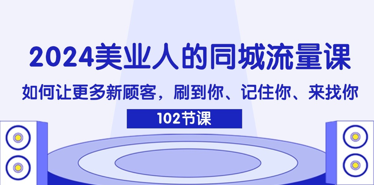 2024美业人的同城流量课：如何让更多新顾客，刷到你、记住你、来找你-兵兵资源