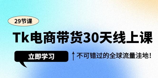 (9463期)Tk电商带货30天线上课，不可错过的全球流量洼地(29节课)-兵兵资源