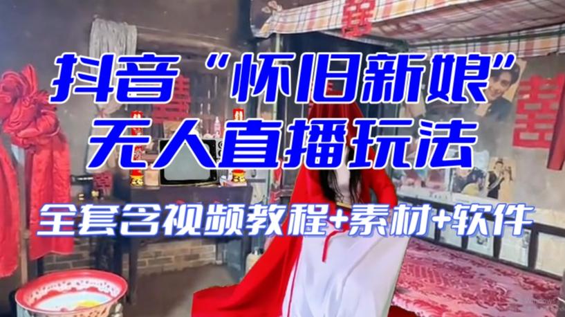 抖音最新最火【怀旧新娘】无人直播整蛊互动玩法（含全套开播教程+软件+视频素材+音效）-兵兵资源