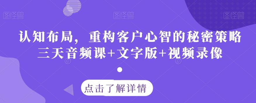 认知布局，重构客户心智的秘密策略三天音频课+文字版+视频录像-兵兵资源