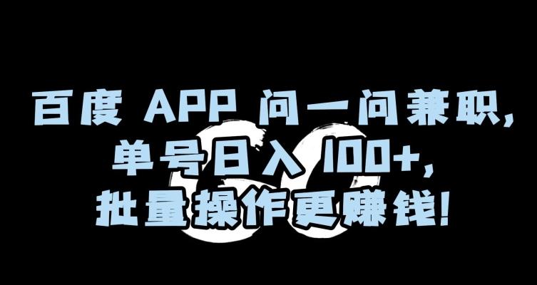 百度APP问一问兼职，单号日入100+，批量操作更赚钱【揭秘】-兵兵资源