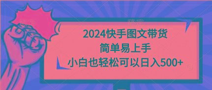 (9958期)2024快手图文带货，简单易上手，小白也轻松可以日入500+-兵兵资源
