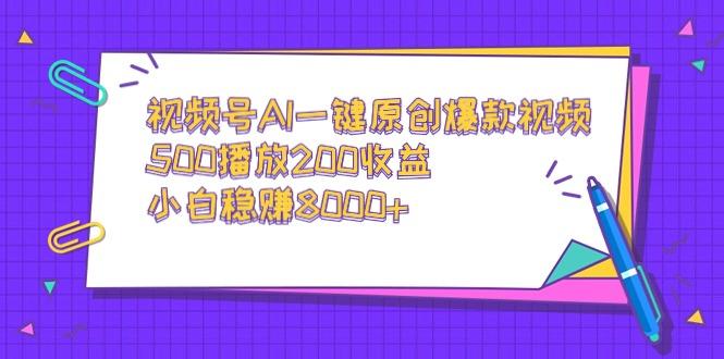 视频号AI一键原创爆款视频，500播放200收益，小白稳赚8000+-兵兵资源