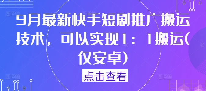 9月最新快手短剧推广搬运技术，可以实现1：1搬运(仅安卓)-兵兵资源