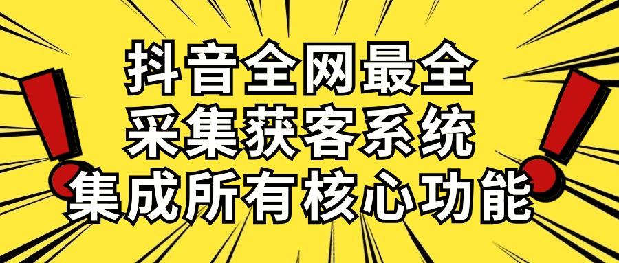 抖音全网最全采集获客系统，集成所有核心功能，日引500+-兵兵资源