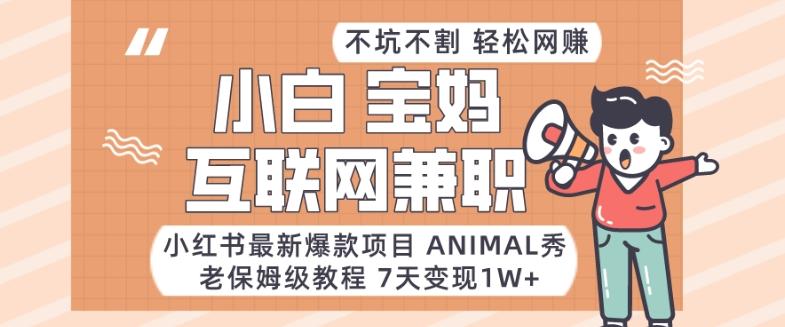 小红书最新爆款项目Animal秀，老保姆级教程，7天变现1w+【揭秘】-兵兵资源