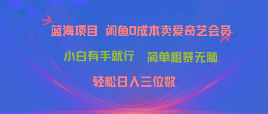 最新蓝海项目咸鱼零成本卖爱奇艺会员小白有手就行 无脑操作轻松日入三位数-兵兵资源