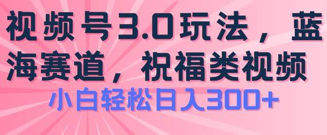 2024视频号蓝海项目，祝福类玩法3.0，操作简单易上手，日入300+【揭秘】-兵兵资源