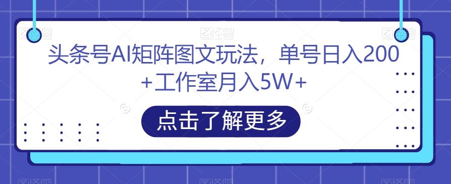 头条号AI矩阵图文玩法，单号日入200+工作室月入5W+【揭秘】-兵兵资源