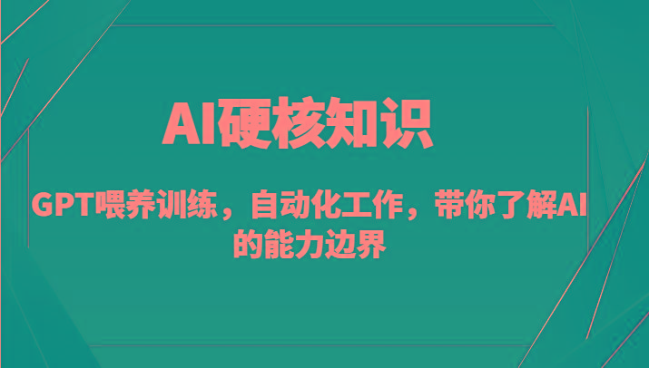 AI硬核知识-GPT喂养训练，自动化工作，带你了解AI的能力边界(10节课)-兵兵资源