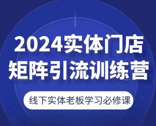 2024实体门店矩阵引流训练营，线下实体老板学习必修课-兵兵资源