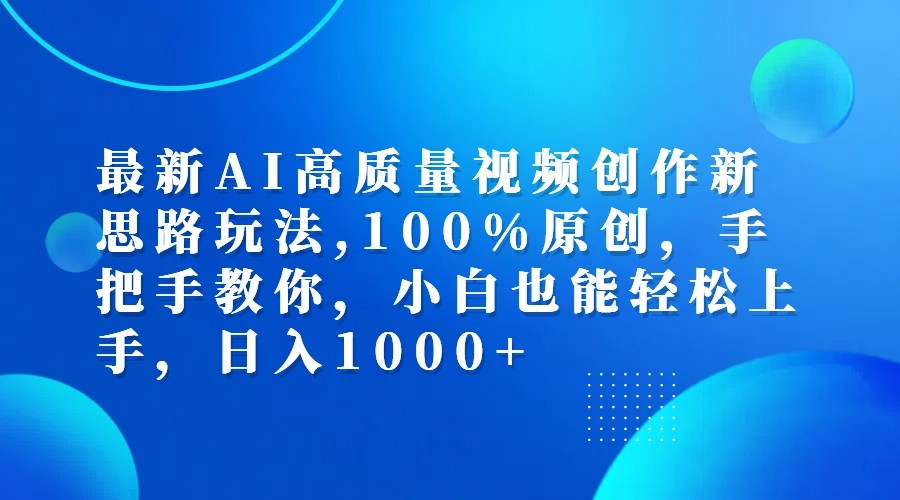 最新AI高质量视频创作新思路玩法,100%原创,手把手教你,小白也能轻松上手,日入1000+-兵兵资源