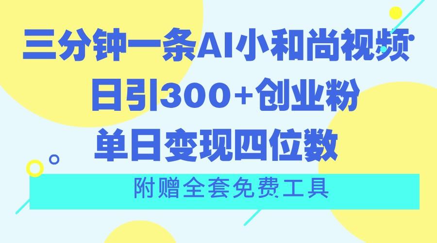三分钟一条AI小和尚视频 ，日引300+创业粉。单日变现四位数 ，附赠全套免费工具-兵兵资源