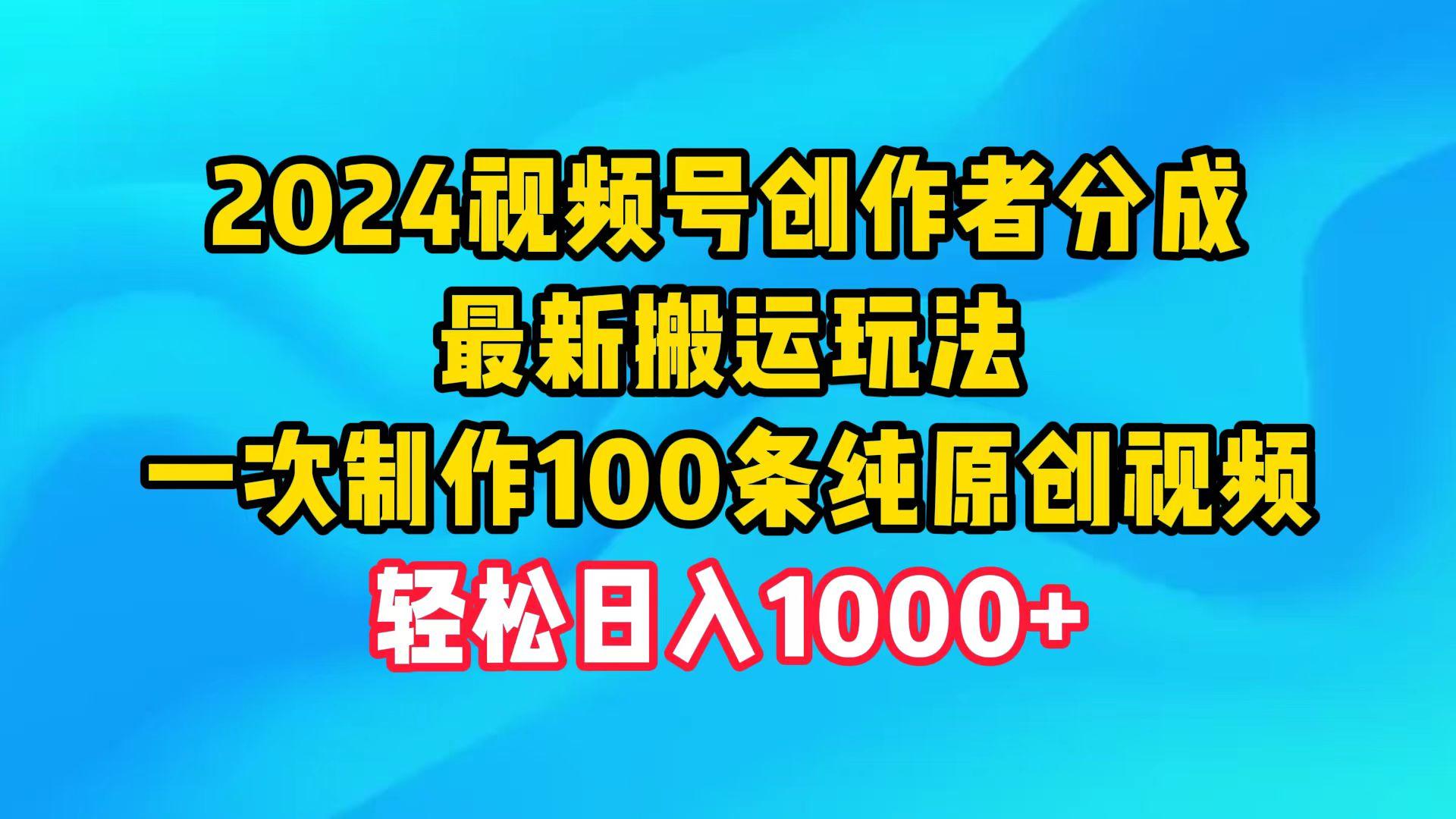 (9989期)2024视频号创作者分成，最新搬运玩法，一次制作100条纯原创视频，日入1000+-兵兵资源