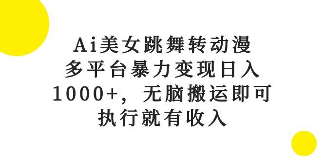 Ai美女跳舞转动漫，多平台暴力变现日入1000+，无脑搬运即可，执行就有收入-兵兵资源