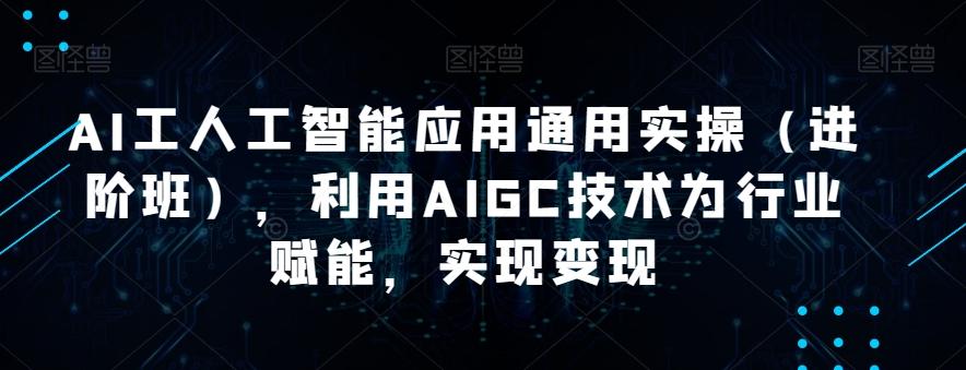 AI工人工智能应用通用实操（进阶班），利用AIGC技术为行业赋能，实现变现-兵兵资源