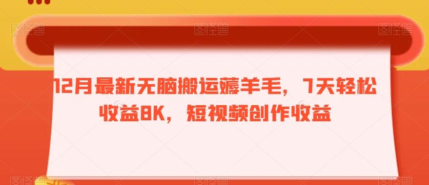 12月最新无脑搬运薅羊毛，7天轻松收益8K，短视频创作收益-兵兵资源