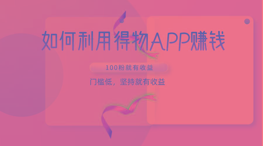 如何利用得物APP赚收益，100粉就可以赚收益，门槛低，坚持就有收益-兵兵资源