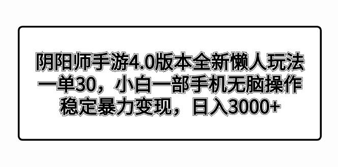 阴阳师手游4.0版本全新懒人玩法，一单30，小白一部手机无脑操作，稳定暴…-兵兵资源