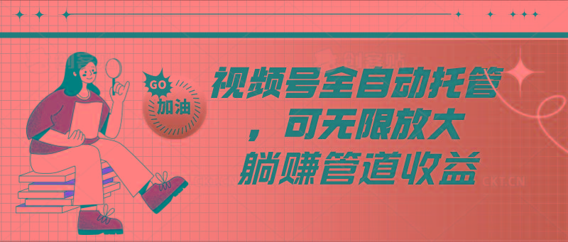 视频号全自动托管，有微信就能做的项目，可无限放大躺赚管道收益-兵兵资源