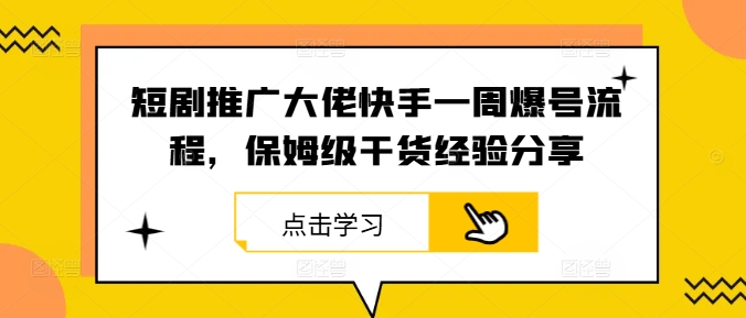 短剧推广大佬快手一周爆号流程，保姆级干货经验分享-兵兵资源