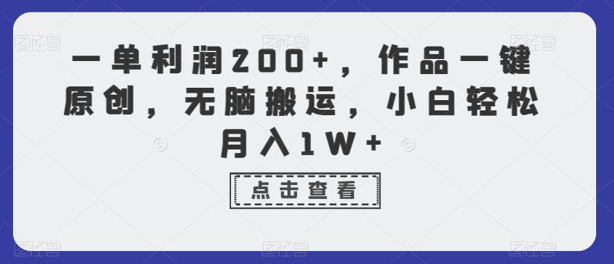 一单利润200+，作品一键原创，无脑搬运，小白轻松月入1W+【揭秘】-兵兵资源