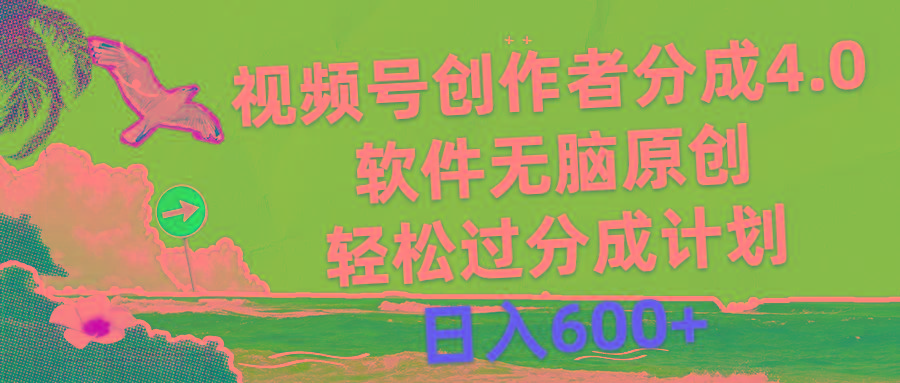 视频号创作者分成4.0，软件无脑原创，轻松过分成计划，日入600+-兵兵资源