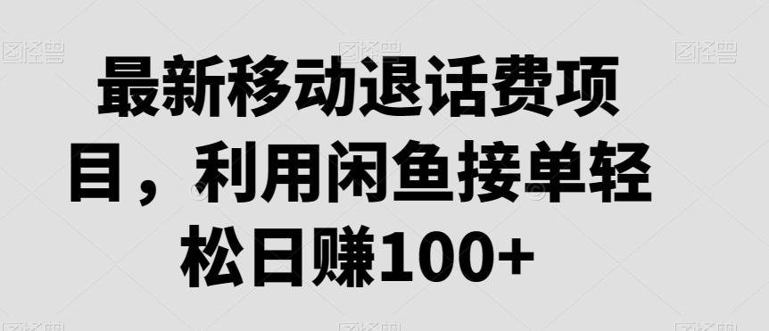 最新移动退话费项目，利用闲鱼接单轻松日赚100+-兵兵资源