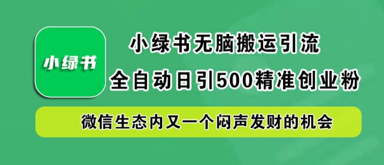 小绿书无脑搬运引流，全自动日引500精准创业粉，微信生态内又一个闷声发财的机会【揭秘】-兵兵资源
