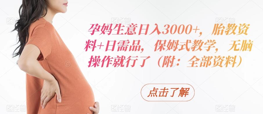 孕妈生意日入3000+，胎教资料+日需品，保姆式教学，无脑操作就行了（附：全部资料）-兵兵资源