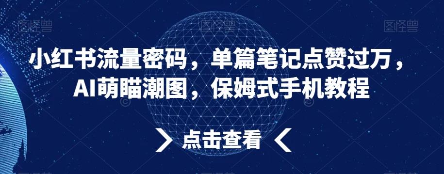 小红书流量密码，单篇笔记点赞过万，AI萌瞄潮图，保姆式手机教程【揭秘】-兵兵资源