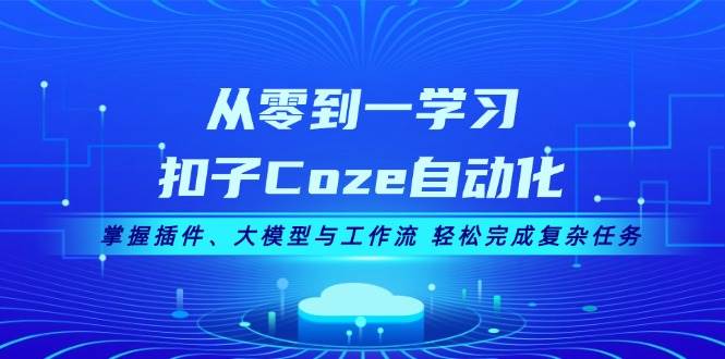 从零到一学习扣子Coze自动化，掌握插件、大模型与工作流 轻松完成复杂任务-兵兵资源