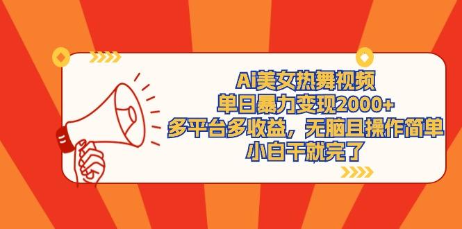 (9271期)Ai美女热舞视频，单日暴力变现2000+，多平台多收益，无脑且操作简单，小…-兵兵资源