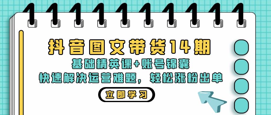 抖音 图文带货14期：基础精英课+账号锦囊，快速解决运营难题 轻松涨粉出单-兵兵资源