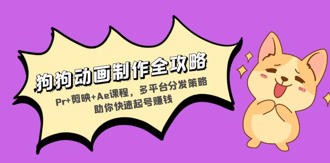 狗狗动画制作全攻略：Pr+剪映+Ae课程，多平台分发策略助你快速起号赚钱-兵兵资源