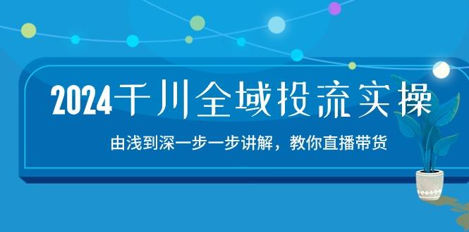2024千川-全域投流精品实操：由谈到深一步一步讲解，教你直播带货-15节-兵兵资源