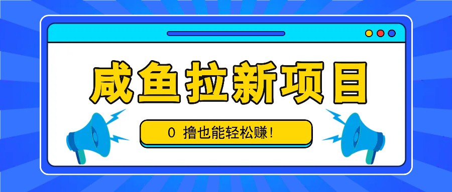 咸鱼拉新项目，拉新一单6-9元，0撸也能轻松赚，白撸几十几百！-兵兵资源