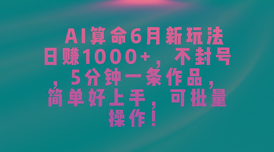 AI算命6月新玩法，日赚1000+，不封号，5分钟一条作品，简单好上手，可…-兵兵资源