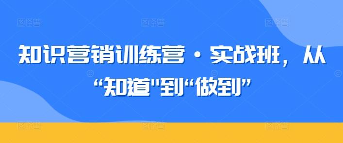 知识营销训练营·实战班，从“知道-兵兵资源