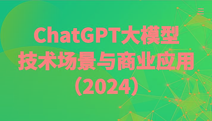 ChatGPT大模型，技术场景与商业应用(2024)带你深入了解国内外大模型生态-兵兵资源
