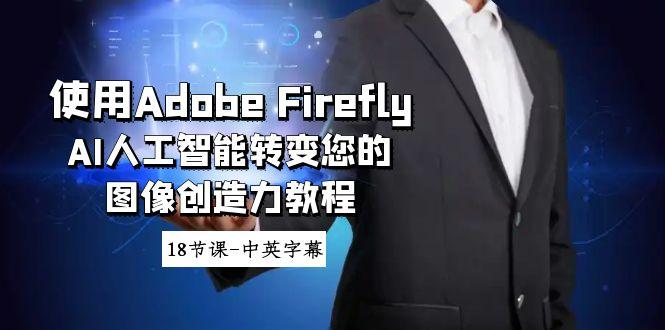 使用Adobe Firefly AI人工智能转变您的图像创造力教程-18节课-中英字幕-兵兵资源